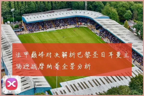 法甲巅峰对决解析巴黎圣日耳曼主场迎战摩纳哥全景分析