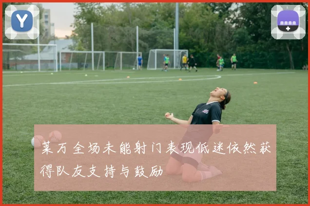 莱万全场未能射门表现低迷依然获得队友支持与鼓励