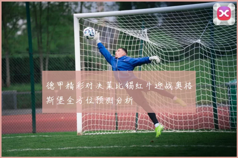 德甲精彩对决莱比锡红牛迎战奥格斯堡全方位预测分析