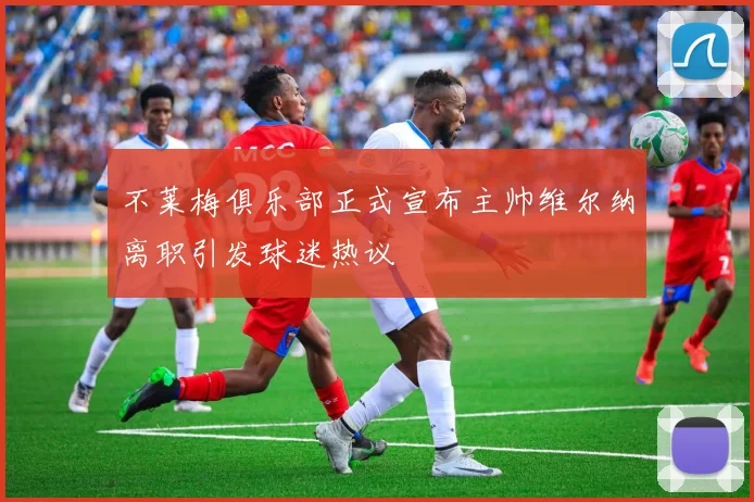 不莱梅俱乐部正式宣布主帅维尔纳离职引发球迷热议