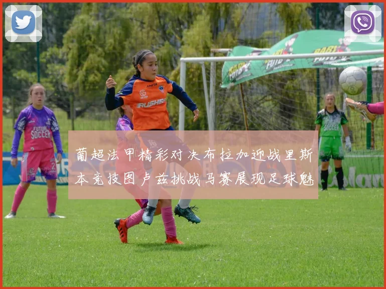 葡超法甲精彩对决布拉加迎战里斯本竞技图卢兹挑战马赛展现足球魅力